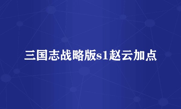 三国志战略版s1赵云加点