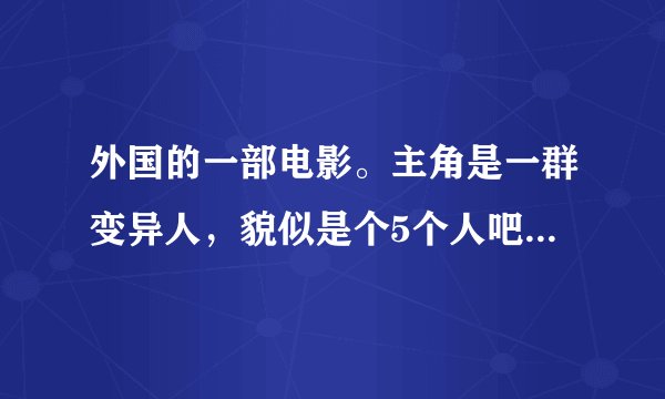 外国的一部电影。主角是一群变异人，貌似是个5个人吧，一个是隐形人，一个是喝了药水会变身的博士。