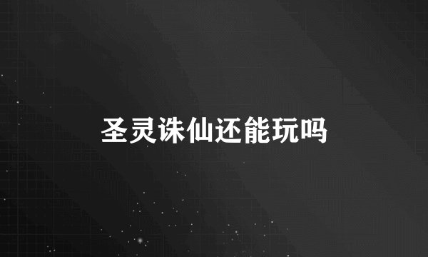 圣灵诛仙还能玩吗