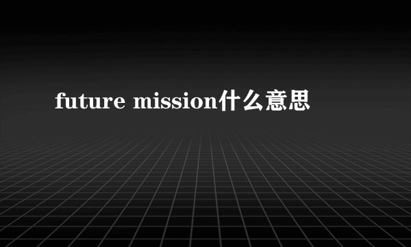 future mission什么意思