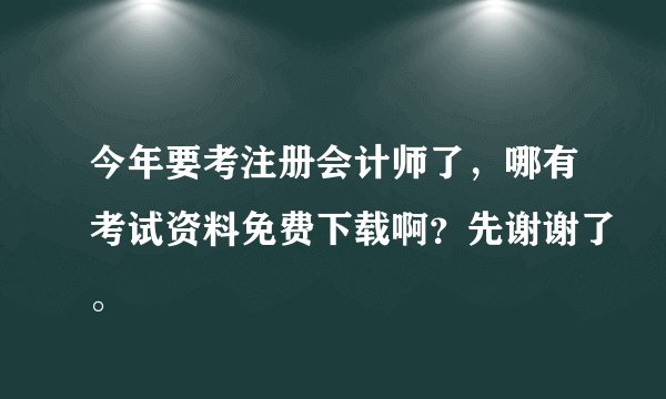 今年要考注册会计师了，哪有考试资料免费下载啊？先谢谢了。