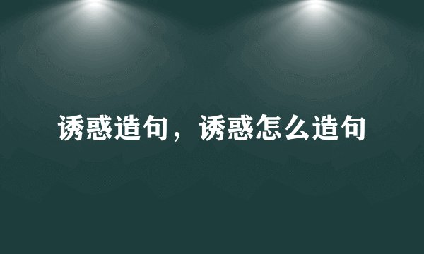 诱惑造句，诱惑怎么造句