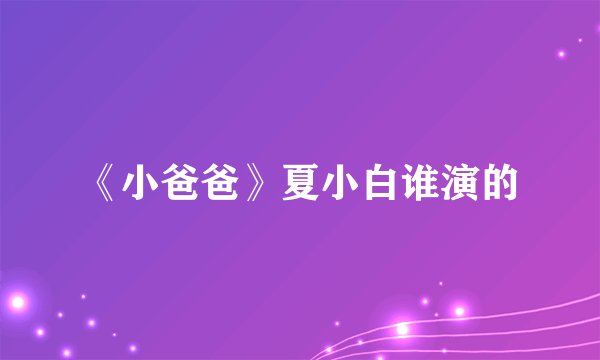 《小爸爸》夏小白谁演的