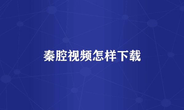 秦腔视频怎样下载