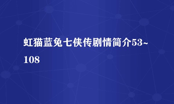 虹猫蓝兔七侠传剧情简介53~108