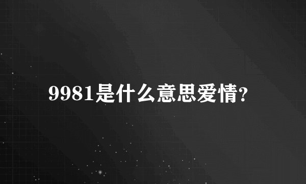 9981是什么意思爱情？