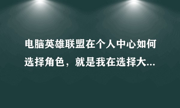 电脑英雄联盟在个人中心如何选择角色，就是我在选择大区时，他说没有看到角色信息，这个咋搞？
