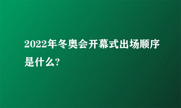2022年冬奥会开幕式出场顺序是什么?