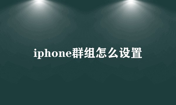 iphone群组怎么设置