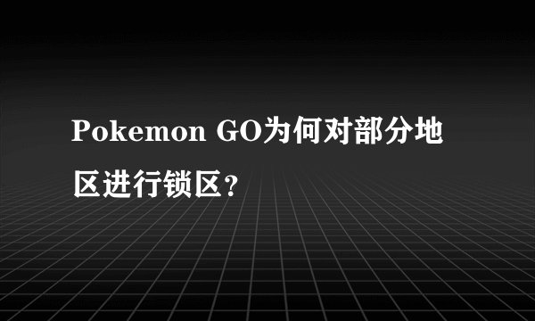 Pokemon GO为何对部分地区进行锁区？