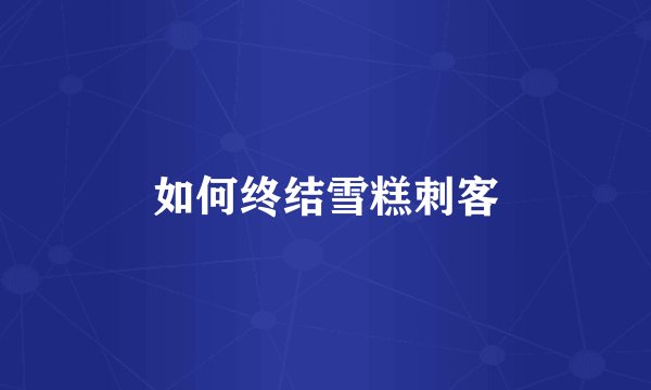 如何终结雪糕刺客