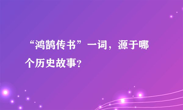 “鸿鹄传书”一词，源于哪 个历史故事？