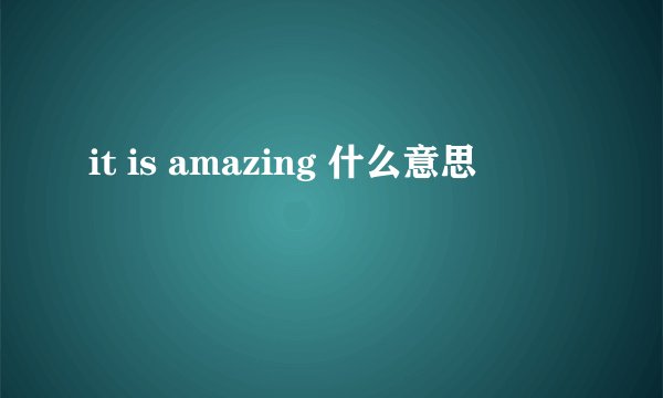 it is amazing 什么意思