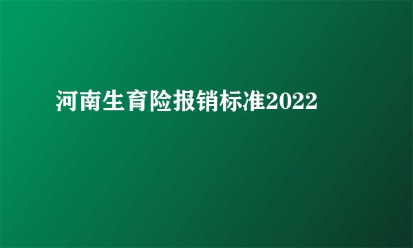 河南生育险报销标准2022