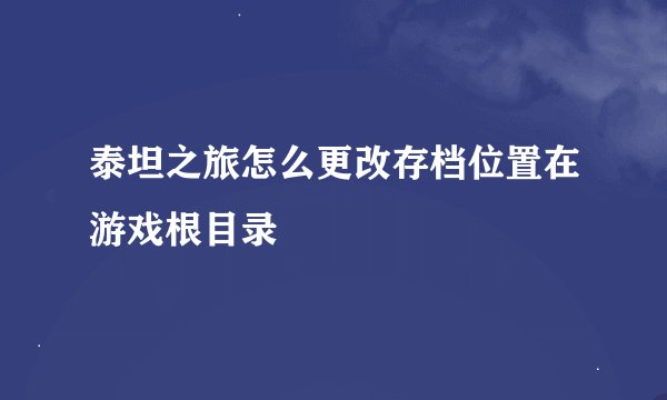 泰坦之旅怎么更改存档位置在游戏根目录