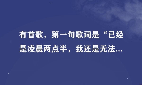 有首歌，第一句歌词是“已经是凌晨两点半，我还是无法入睡。”这首歌名叫？