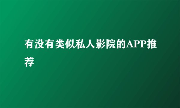 有没有类似私人影院的APP推荐