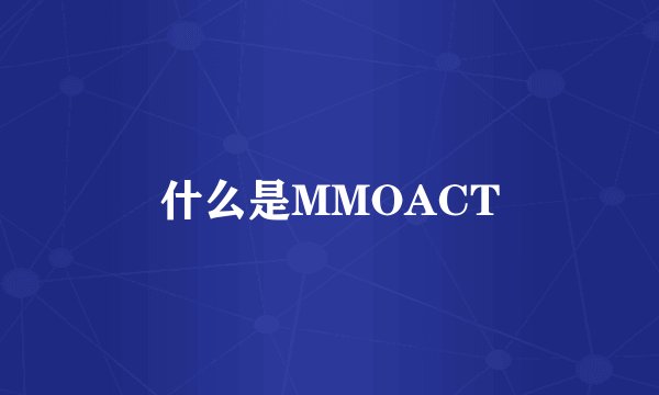 什么是MMOACT