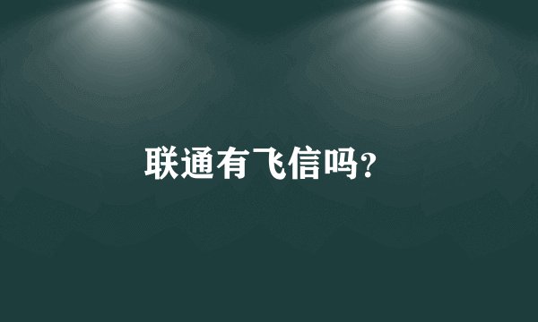 联通有飞信吗？