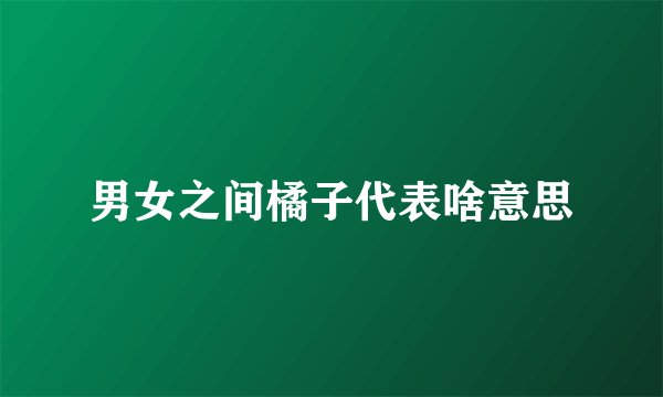 男女之间橘子代表啥意思