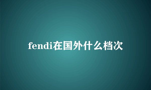 fendi在国外什么档次