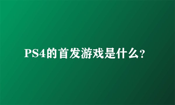 PS4的首发游戏是什么？