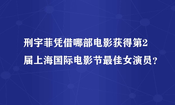 刑宇菲凭借哪部电影获得第2届上海国际电影节最佳女演员？