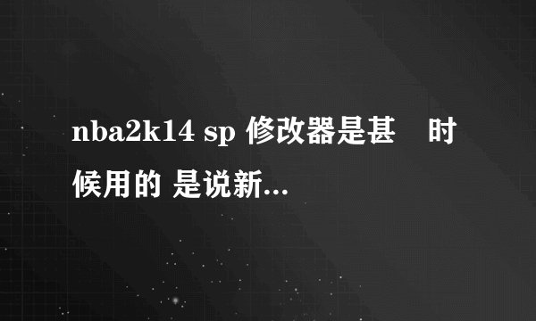 nba2k14 sp 修改器是甚麼时候用的 是说新秀表演後选完队後 玩第一次真正的比赛前用吗?