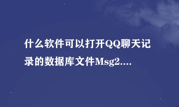 什么软件可以打开QQ聊天记录的数据库文件Msg2.0.db