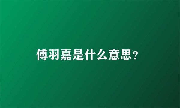 傅羽嘉是什么意思？
