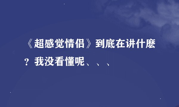 《超感觉情侣》到底在讲什麽？我没看懂呢、、、