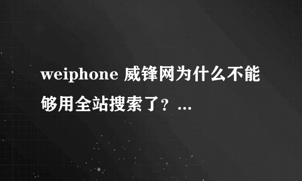 weiphone 威锋网为什么不能够用全站搜索了？ 请各位帮忙解决