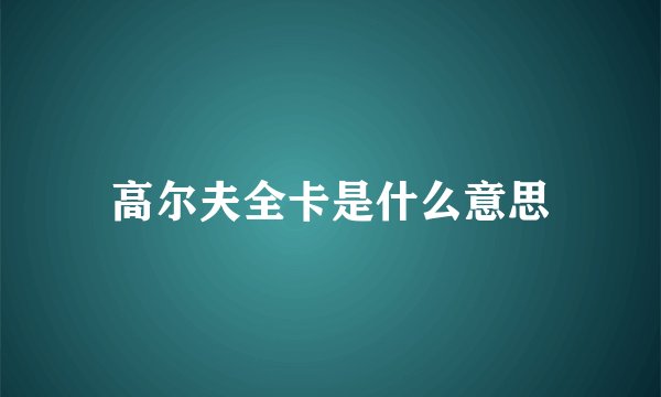 高尔夫全卡是什么意思