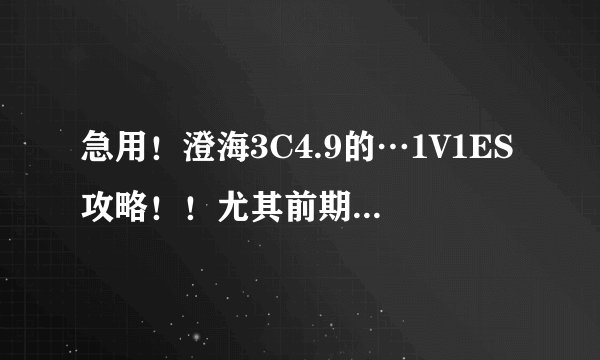 急用！澄海3C4.9的…1V1ES攻略！！尤其前期怎么压制大法！
