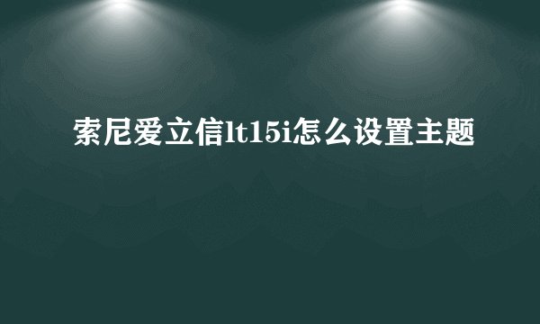 索尼爱立信lt15i怎么设置主题