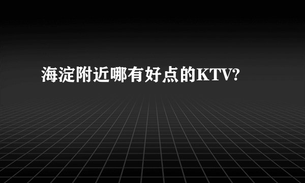 海淀附近哪有好点的KTV?