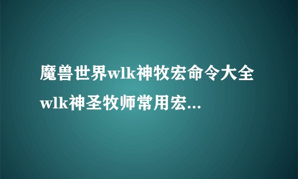 魔兽世界wlk神牧宏命令大全 wlk神圣牧师常用宏命令汇总