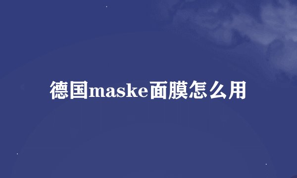 德国maske面膜怎么用