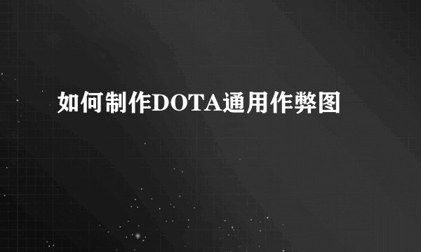如何制作DOTA通用作弊图