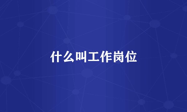 什么叫工作岗位