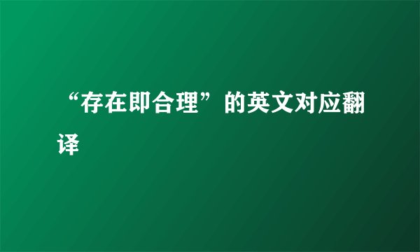 “存在即合理”的英文对应翻译