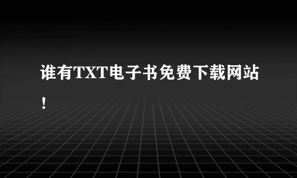 谁有TXT电子书免费下载网站！