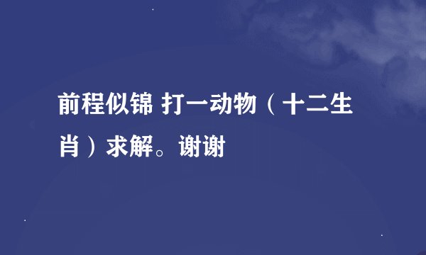 前程似锦 打一动物（十二生肖）求解。谢谢