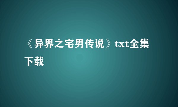 《异界之宅男传说》txt全集下载
