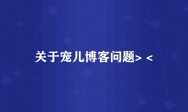 关于宠儿博客问题> <