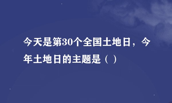 今天是第30个全国土地日，今年土地日的主题是（）