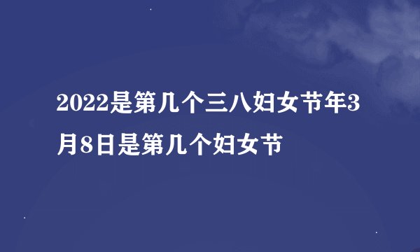 2022是第几个三八妇女节年3月8日是第几个妇女节