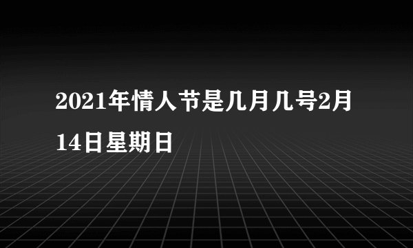 2021年情人节是几月几号2月14日星期日
