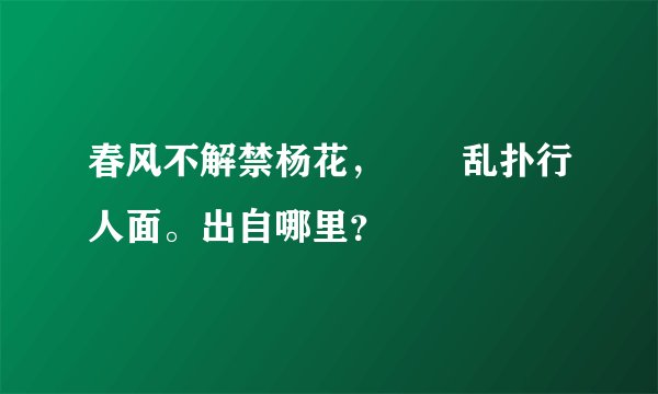 春风不解禁杨花，濛濛乱扑行人面。出自哪里？