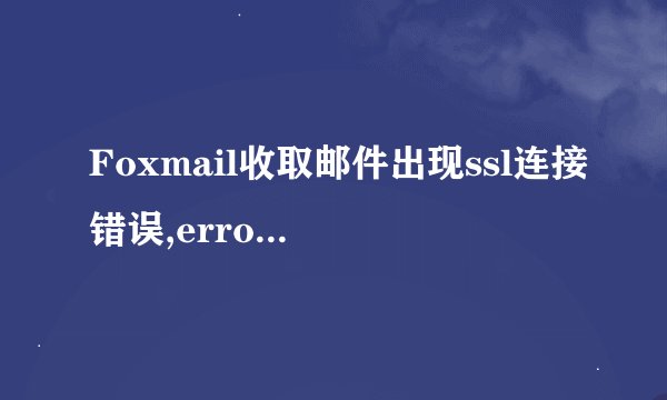 Foxmail收取邮件出现ssl连接错误,errorcode:5怎么办